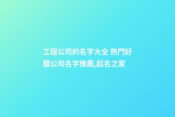 工程公司的名字大全 熱門好聽公司名字推薦,起名之家